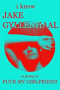 Главный постер фильма «I Know Jake Gyllenhaal Is Going to Fuck My Girlfriend (2016)»