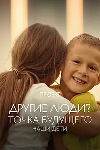 Постер к фильму «Проект «Другие люди?». Точка будущего. Наши дети (2022)»