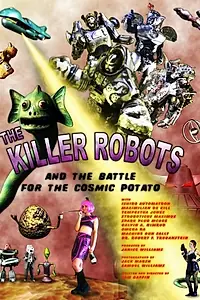 Постер к фильму «The Killer Robots and the Battle for the Cosmic Potato (2009)»